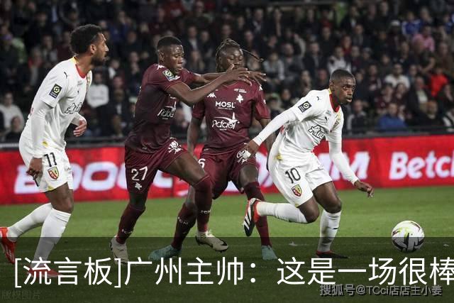 [流言板]广州主帅：这是一场很棒的比赛，我为我的球员感到自豪